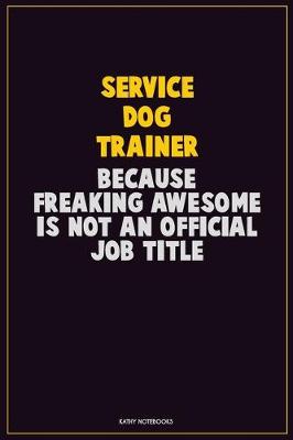 Book cover for Service Dog Trainer, Because Freaking Awesome Is Not An Official Job Title