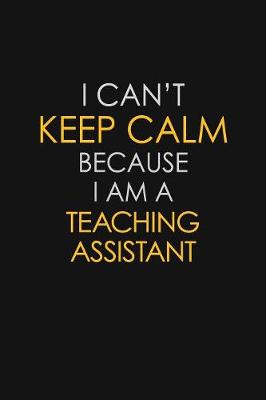 Book cover for I Can't Keep Calm Because I Am A Teaching Assistant