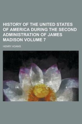 Cover of History of the United States of America During the Second Administration of James Madison Volume 7
