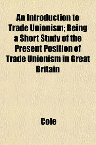 Cover of An Introduction to Trade Unionism; Being a Short Study of the Present Position of Trade Unionism in Great Britain