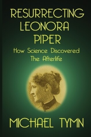 Cover of Resurrecting Leonora Piper: How Science Discovered the Afterlife