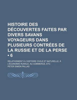 Book cover for Histoire Des Decouvertes Faites Par Divers Savans Voyageurs Dans Plusieurs Contrees de La Russie Et de La Perse (6); Relativement A L'Histoire Civile