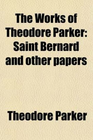 Cover of The Works of Theodore Parker (Volume 14); Saint Bernard and Other Papers