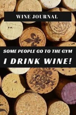 Cover of Wine Journal Some People Go To The Gym I Drink Wine