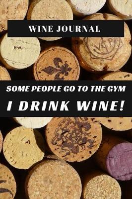 Book cover for Wine Journal Some People Go To The Gym I Drink Wine