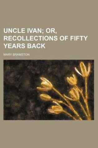 Cover of Uncle Ivan; Or, Recollections of Fifty Years Back