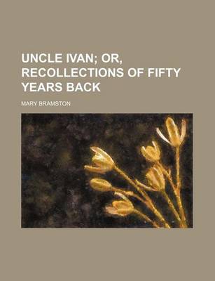 Book cover for Uncle Ivan; Or, Recollections of Fifty Years Back