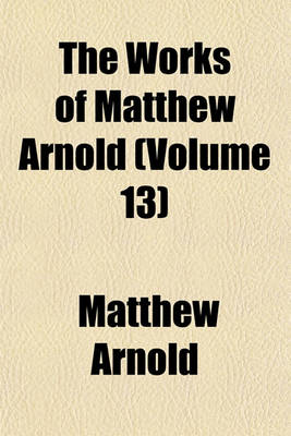 Book cover for The Works of Matthew Arnold (Volume 13)