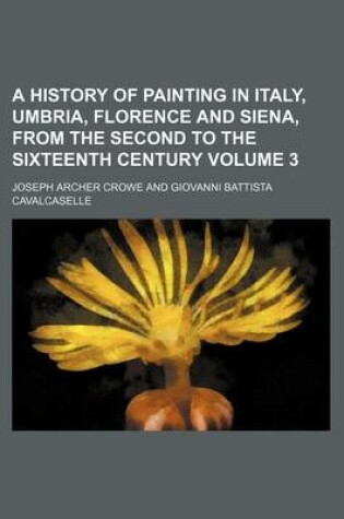 Cover of A History of Painting in Italy, Umbria, Florence and Siena, from the Second to the Sixteenth Century Volume 3