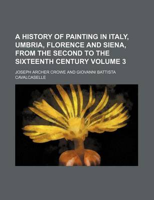 Book cover for A History of Painting in Italy, Umbria, Florence and Siena, from the Second to the Sixteenth Century Volume 3