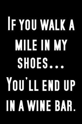 Book cover for If you walk a mile in my shoes...you'll end up in a wine bar.