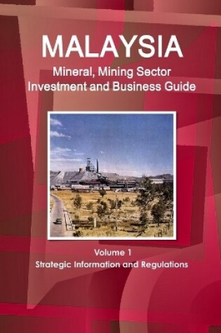 Cover of Malaysia Mineral, Mining Sector Investment and Business Guide Volume 1 Strategic Information and Regulations