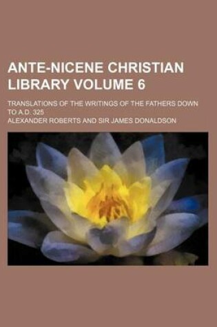 Cover of Ante-Nicene Christian Library Volume 6; Translations of the Writings of the Fathers Down to A.D. 325