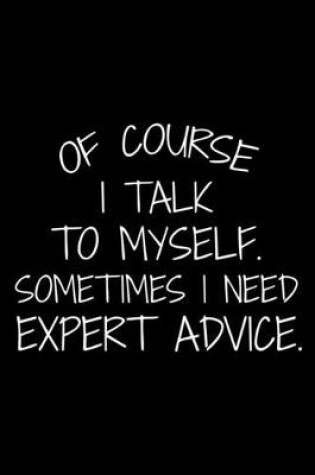 Cover of Of Course I Talk To Myself. Sometimes I Need Expert Advice.