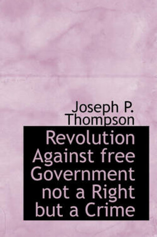 Cover of Revolution Against Free Government Not a Right But a Crime