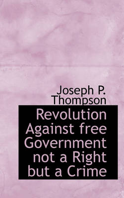 Book cover for Revolution Against Free Government Not a Right But a Crime