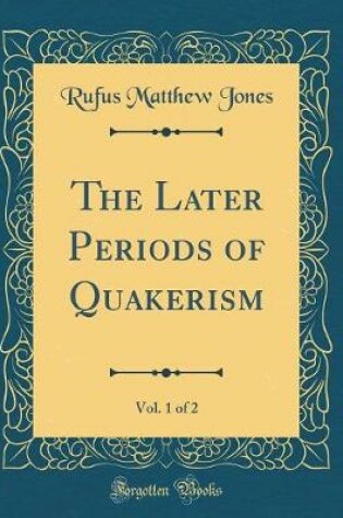 Cover of The Later Periods of Quakerism, Vol. 1 of 2 (Classic Reprint)