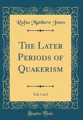 Book cover for The Later Periods of Quakerism, Vol. 1 of 2 (Classic Reprint)