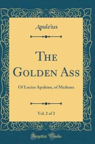 Cover of The Golden Ass, Vol. 2 of 2: Of Lucius Apuleius, of Medaura (Classic Reprint)