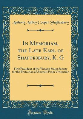 Book cover for In Memoriam, the Late Earl of Shaftesbury, K. G: First President of the Victoria Street Society for the Protection of Animals From Vivisection (Classic Reprint)