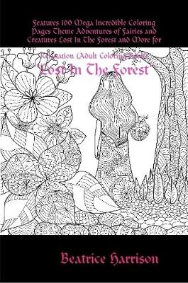 Book cover for "Lost In The Forest:" Features 100 Mega Incredible Coloring Pages Theme Adventures of Fairies and Creatures Lost In The Forest and More for Relaxation (Adult Coloring Book)