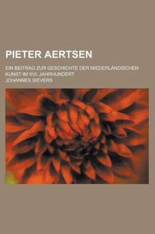 Cover of Pieter Aertsen; Ein Beitrag Zur Geschichte Der Niederlandischen Kunst Im XVI. Jahrhundert