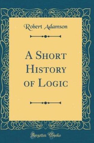 Cover of A Short History of Logic (Classic Reprint)