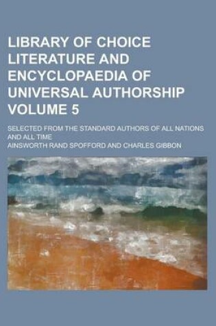 Cover of Library of Choice Literature and Encyclopaedia of Universal Authorship; Selected from the Standard Authors of All Nations and All Time Volume 5