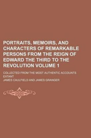 Cover of Portraits, Memoirs, and Characters of Remarkable Persons from the Reign of Edward the Third to the Revolution; Collected from the Most Authentic Accounts Extant Volume 1