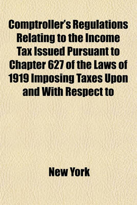 Book cover for Comptroller's Regulations Relating to the Income Tax Issued Pursuant to Chapter 627 of the Laws of 1919 Imposing Taxes Upon and with Respect to