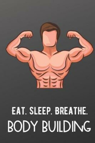 Cover of Eat Sleep Breathe Body Building
