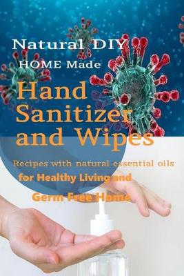 Book cover for Natural DIY Homemade Hand Sanitizer and Wipes Recipes with natural essential oils for Healthy Living and Germ Free Home