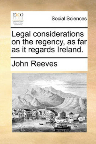 Cover of Legal Considerations on the Regency, as Far as It Regards Ireland.