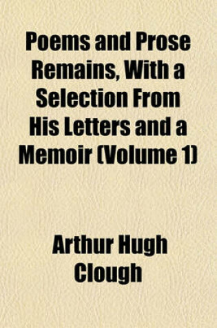 Cover of Poems and Prose Remains, with a Selection from His Letters and a Memoir (Volume 1)