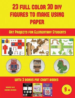 Cover of Art Projects for Elementary Students (23 Full Color 3D Figures to Make Using Paper)