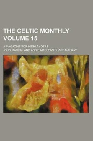 Cover of The Celtic Monthly Volume 15; A Magazine for Highlanders
