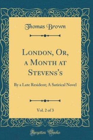 Cover of London, Or, a Month at Stevens's, Vol. 2 of 3: By a Late Resident; A Satirical Novel (Classic Reprint)