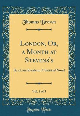 Book cover for London, Or, a Month at Stevens's, Vol. 2 of 3: By a Late Resident; A Satirical Novel (Classic Reprint)