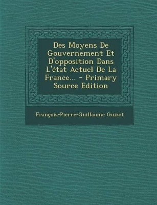 Book cover for Des Moyens de Gouvernement Et D'Opposition Dans L'Etat Actuel de la France... - Primary Source Edition