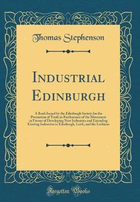 Book cover for Industrial Edinburgh: A Book Issued by the Edinburgh Society for the Promotion of Trade in Furtherance of the Movement in Favour of Developing New Industries and Extending Existing Industries in Edinburgh, Leith, and the Lothians (Classic Reprint)