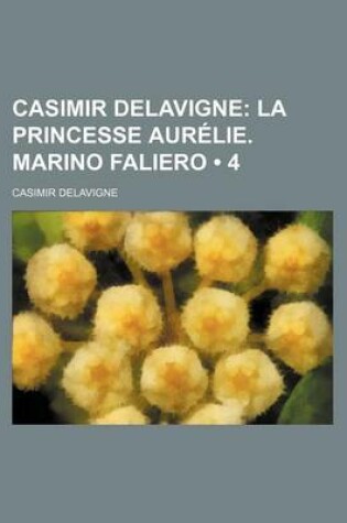 Cover of Casimir Delavigne (4); La Princesse Aurelie. Marino Faliero