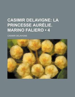 Book cover for Casimir Delavigne (4); La Princesse Aurelie. Marino Faliero