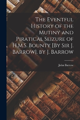 Book cover for The Eventful History of the Mutiny and Piratical Seizure of H.M.S. Bounty [By Sir J. Barrow]. by J. Barrow