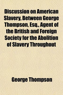 Book cover for Discussion on American Slavery, Between George Thompson, Esq., Agent of the British and Foreign Society for the Abolition of Slavery Throughout