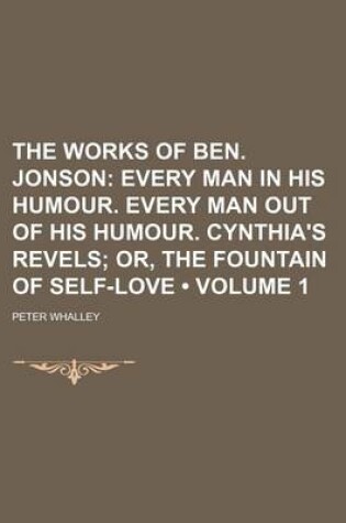 Cover of The Works of Ben. Jonson (Volume 1); Every Man in His Humour. Every Man Out of His Humour. Cynthia's Revels Or, the Fountain of Self-Love