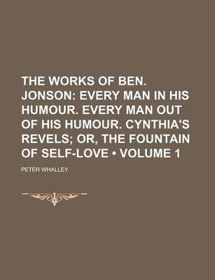 Book cover for The Works of Ben. Jonson (Volume 1); Every Man in His Humour. Every Man Out of His Humour. Cynthia's Revels Or, the Fountain of Self-Love