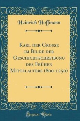 Cover of Karl Der Grosse Im Bilde Der Geschichtschreibung Des Fruhen Mittelalters (800-1250) (Classic Reprint)