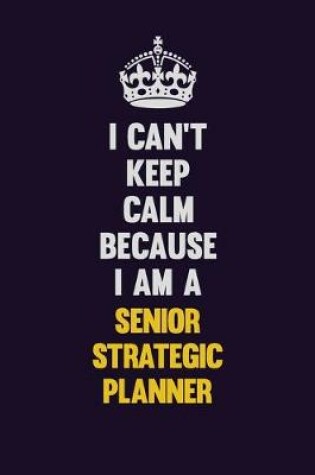 Cover of I Can't Keep Calm Because I Am A Senior Strategic Planner