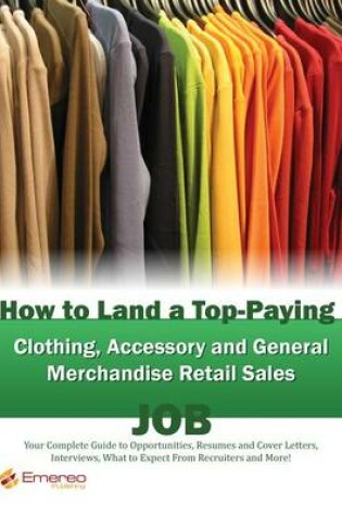 Cover of How to Land a Top-Paying Clothing Accessory and General Merchandise Retail Sales Job: Your Complete Guide to Opportunities, Resumes and Cover Letters, Interviews, Salaries, Promotions, What to Expect from Recruiters and More!