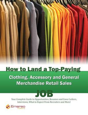 Book cover for How to Land a Top-Paying Clothing Accessory and General Merchandise Retail Sales Job: Your Complete Guide to Opportunities, Resumes and Cover Letters, Interviews, Salaries, Promotions, What to Expect from Recruiters and More!